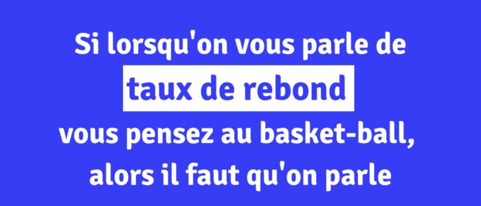 Si lorsqu'on vous parle de taux de rebond, vous pensez au basket-ball, alors il faut qu'on parle